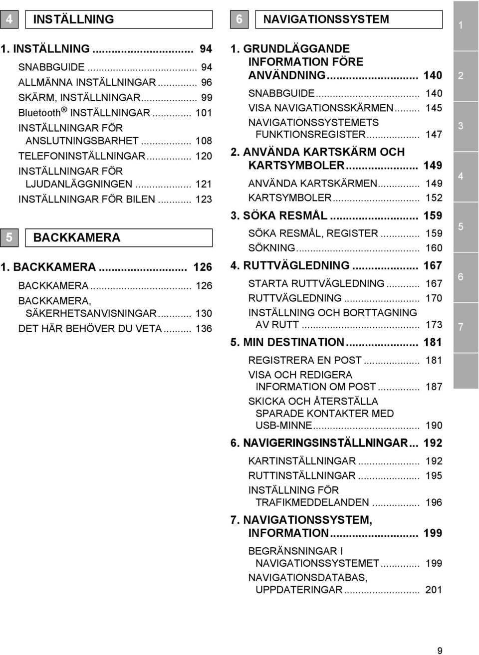 .. 130 DET HÄR BEHÖVER DU VETA... 136 6 NAVIGATIONSSYSTEM 1. GRUNDLÄGGANDE INFORMATION FÖRE ANVÄNDNING... 140 SNABBGUIDE... 140 VISA NAVIGATIONSSKÄRMEN... 145 NAVIGATIONSSYSTEMETS FUNKTIONSREGISTER.