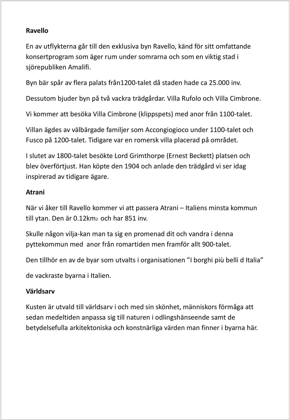 Vi kommer att besöka Villa Cimbrone (klippspets) med anor från 1100-talet. Villan ägdes av välbärgade familjer som Accongiogioco under 1100-talet och Fusco på 1200-talet.