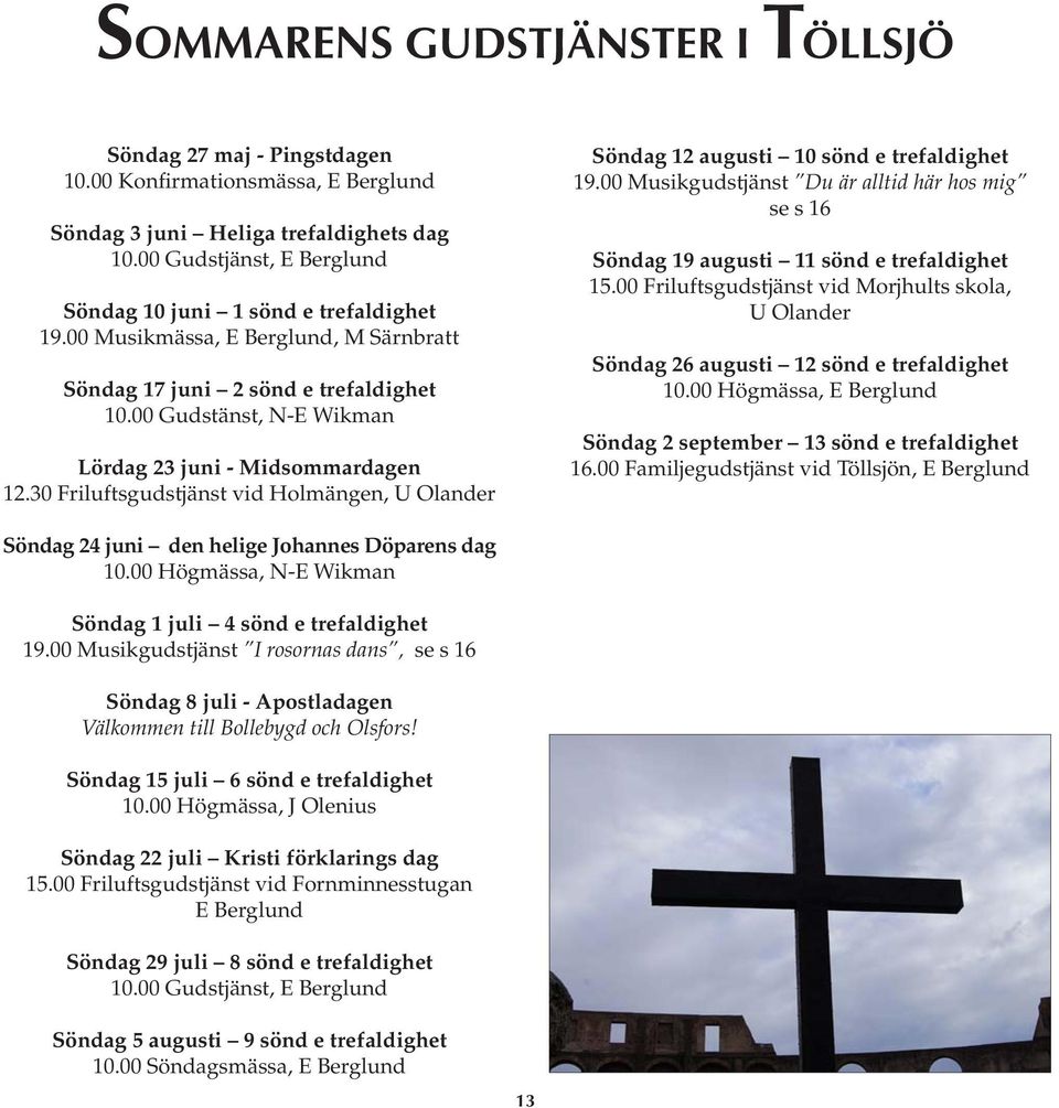 00 Gudstänst, N-E Wikman Lördag 23 juni - Midsommardagen 12.30 Friluftsgudstjänst vid Holmängen, U Olander Söndag 12 augusti 10 sönd e trefaldighet 19.