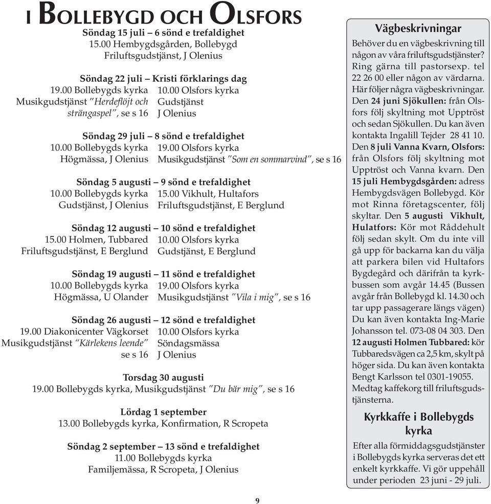 00 Bollebygds kyrka Högmässa, J Olenius Söndag 5 augusti 9 sönd e trefaldighet 10.00 Bollebygds kyrka Gudstjänst, J Olenius Söndag 19 augusti 11 sönd e trefaldighet 10.