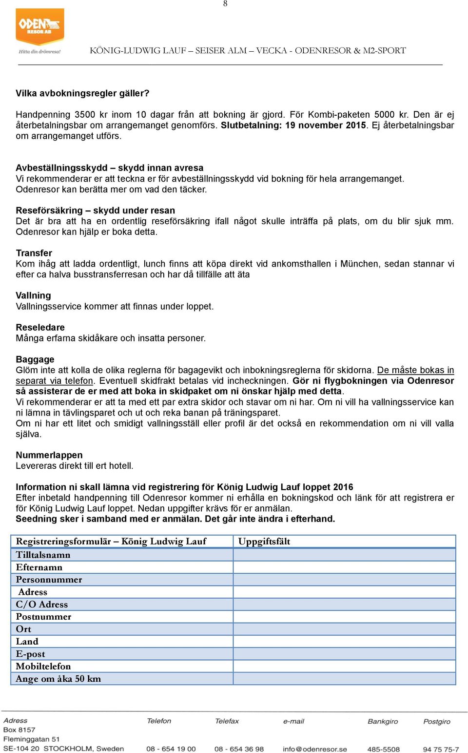 Avbeställningsskydd skydd innan avresa Vi rekommenderar er att teckna er för avbeställningsskydd vid bokning för hela arrangemanget. Odenresor kan berätta mer om vad den täcker.