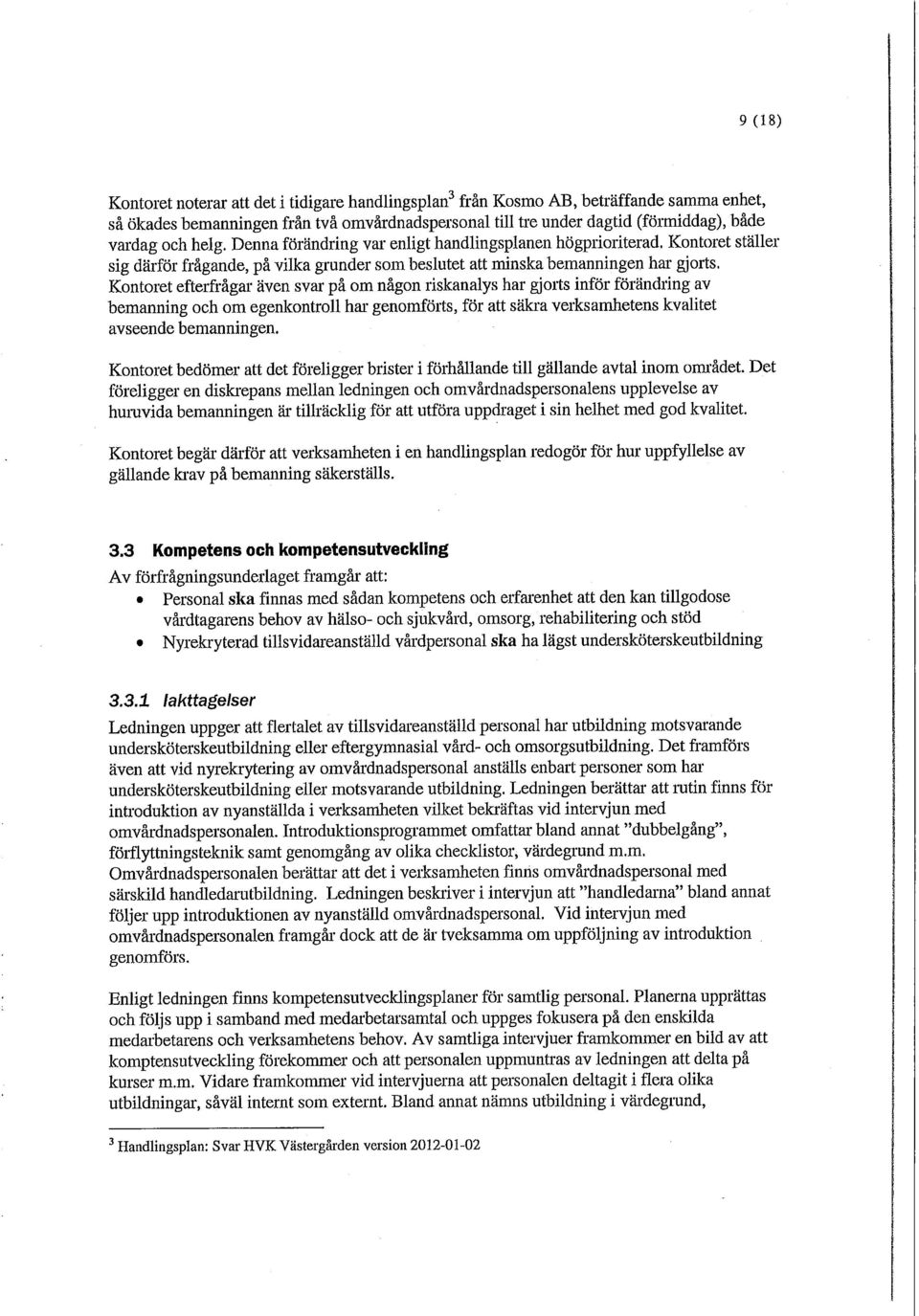 Kontoret efterfrågar även svar på om någon riskanalys har gjorts inför förändring av bemanning och om egenkontroll har genomförts, för att säkra verksamhetens kvalitet avseende bemanningen.