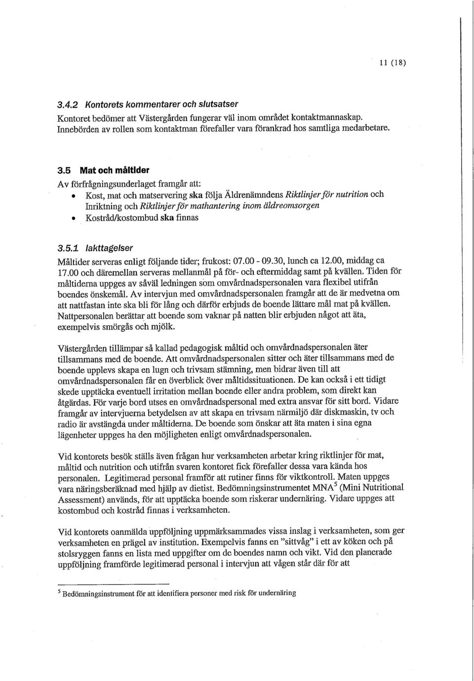 5 Mat och måltider Av förfrågningsunderlaget framgår att: Kost, mat och matservering ska följa Äldrenämndens Riktlinjer för nutrition och Inriktning och Riktlinjer för mathantering inom äldreomsorgen