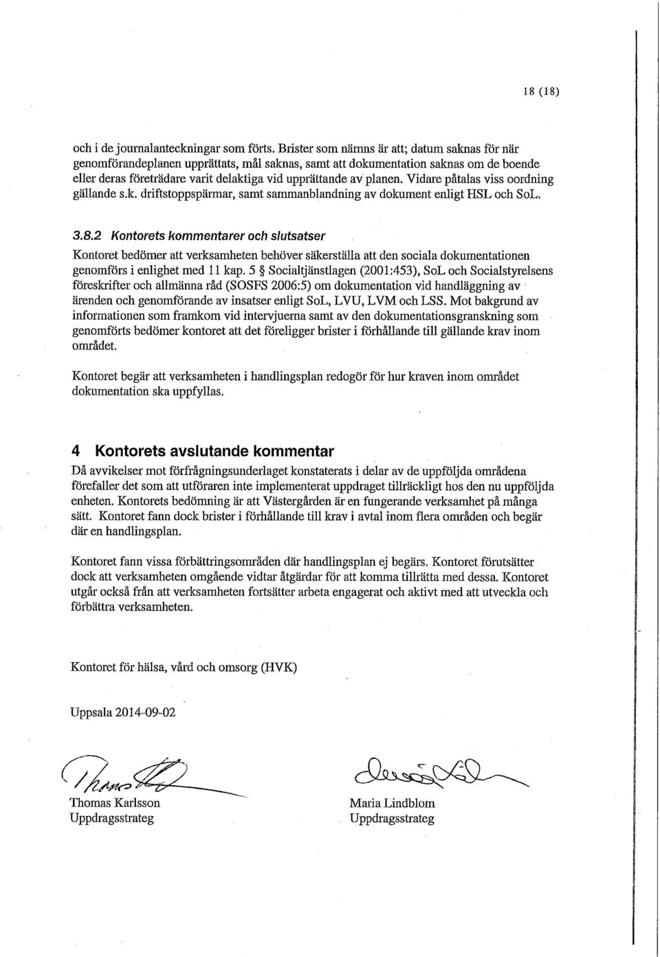 Vidare påtalas viss oordning gällande s.k. driftstoppspärmar, samt sammanblandning av dokument enligt HSL och SoL. 3.8.