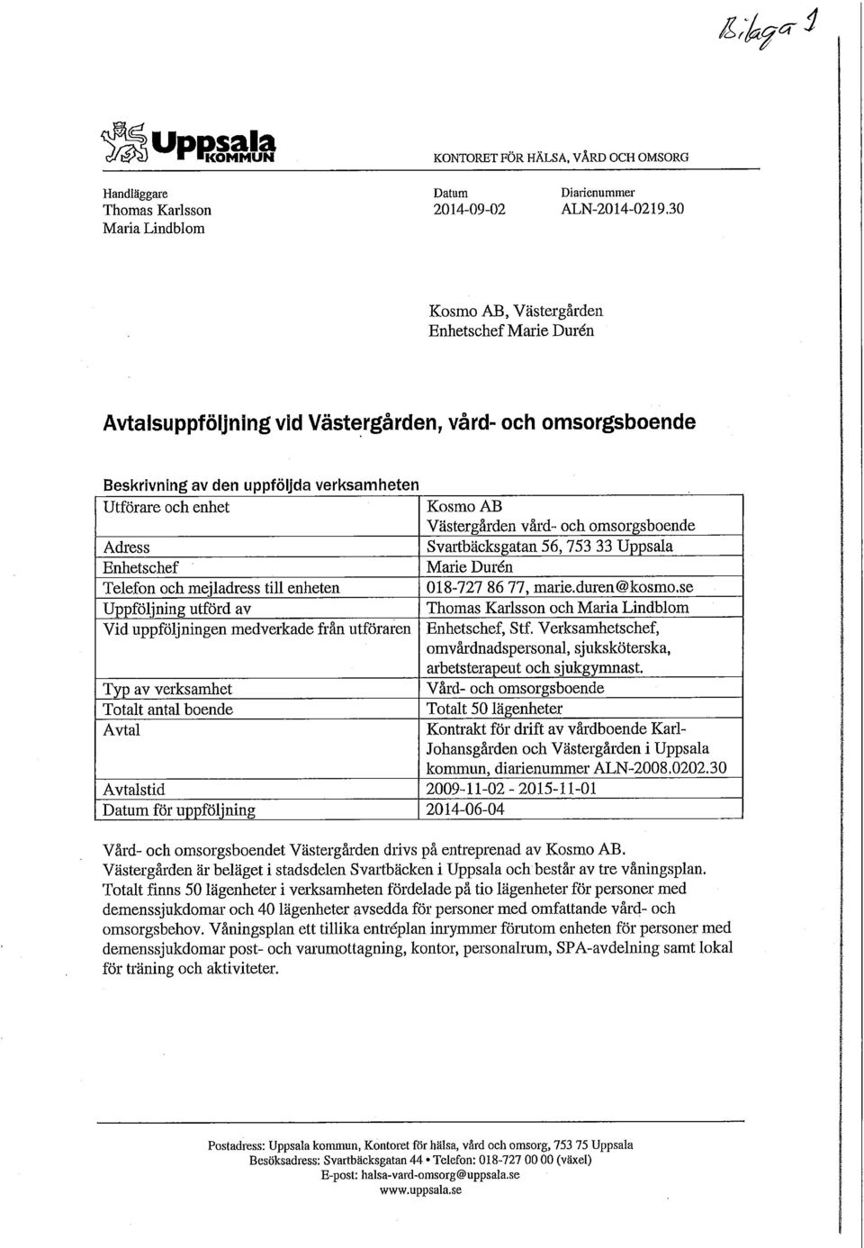 Västergården vård- och omsorgsboende Adress Svartbäcksgatan 56,753 33 Uppsala Enhetschef Marie Durén Telefon och mejladress till enheten 018-727 86 77, marie.duren@kosmo.