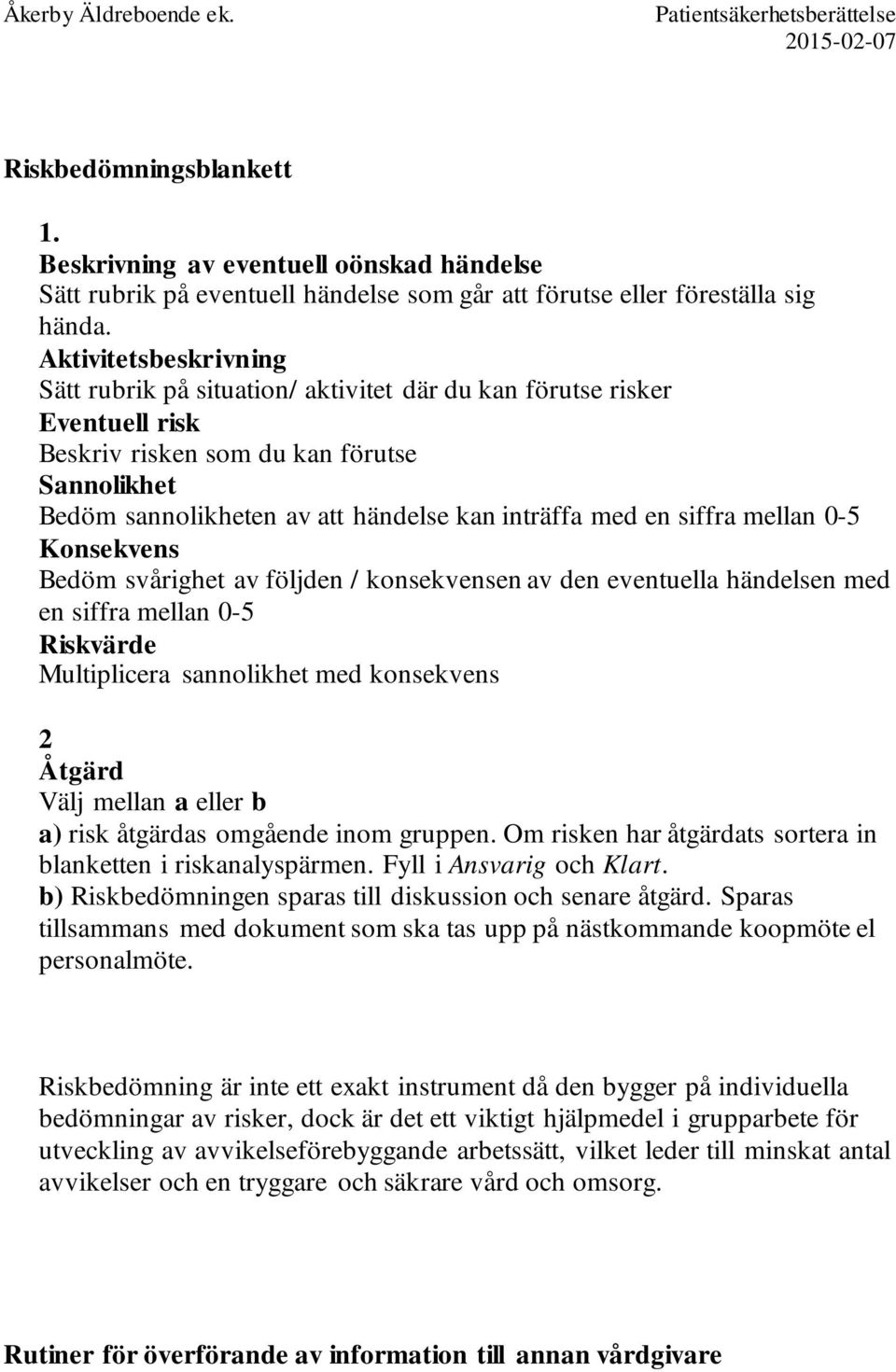 en siffra mellan 0-5 Konsekvens Bedöm svårighet av följden / konsekvensen av den eventuella händelsen med en siffra mellan 0-5 Riskvärde Multiplicera sannolikhet med konsekvens 2 Åtgärd Välj mellan a