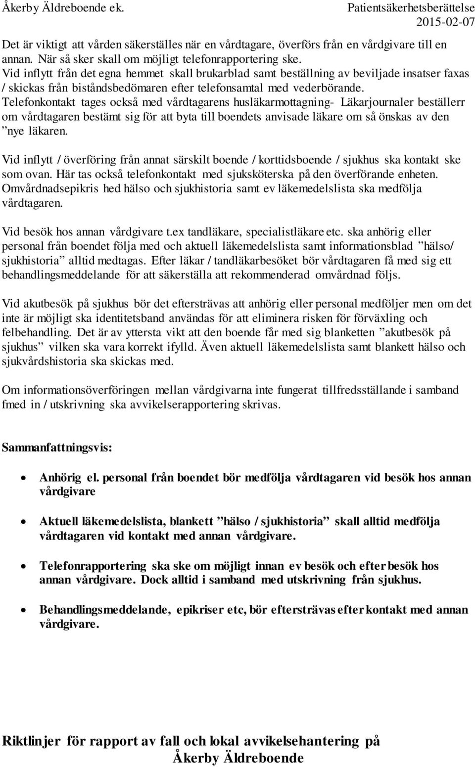 Telefonkontakt tages också med vårdtagarens husläkarmottagning- Läkarjournaler beställerr om vårdtagaren bestämt sig för att byta till boendets anvisade läkare om så önskas av den nye läkaren.