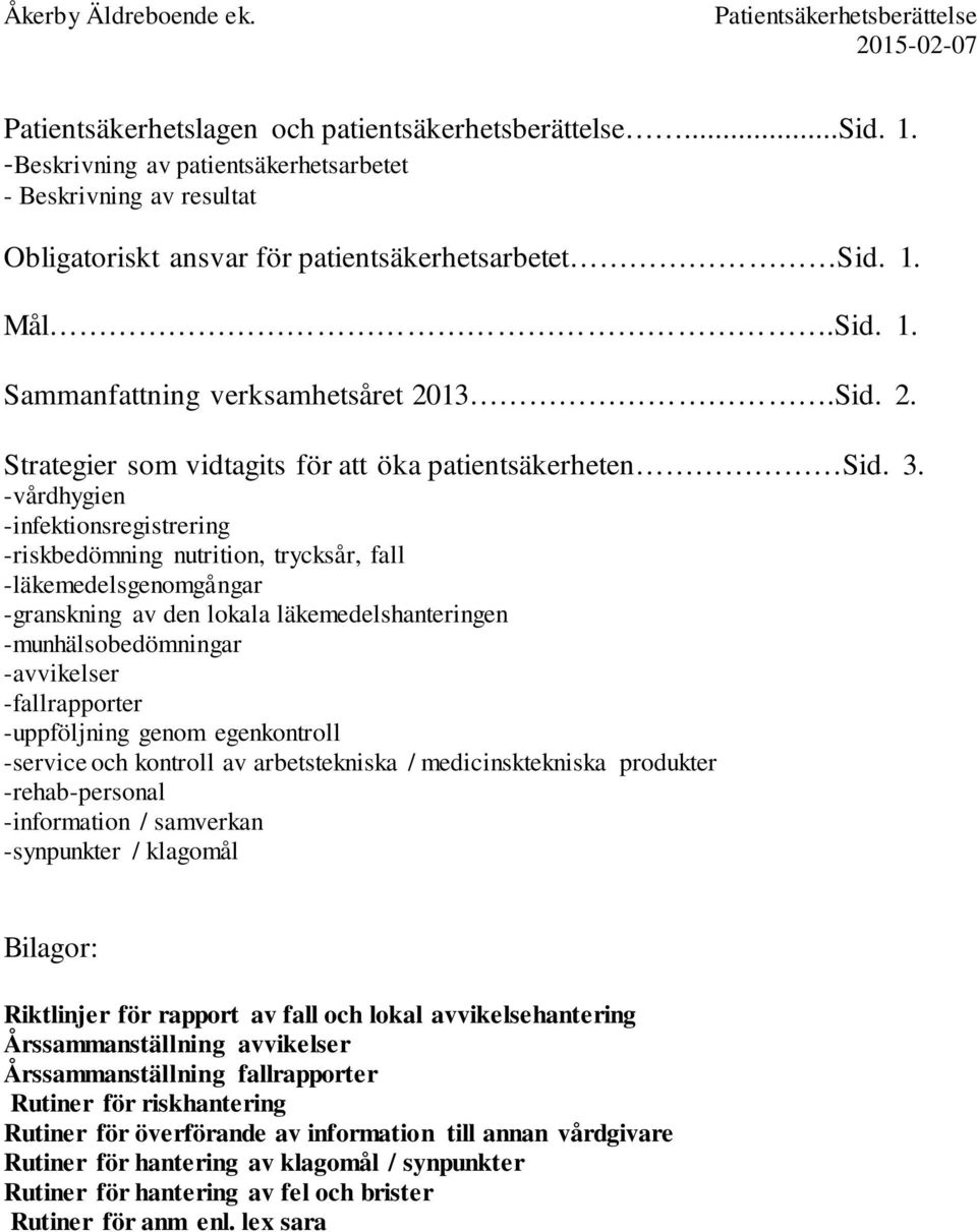 -vårdhygien -infektionsregistrering -riskbedömning nutrition, trycksår, fall -läkemedelsgenomgångar -granskning av den lokala läkemedelshanteringen -munhälsobedömningar -avvikelser -fallrapporter