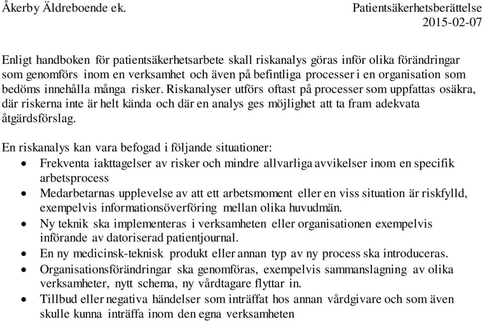 En riskanalys kan vara befogad i följande situationer: Frekventa iakttagelser av risker och mindre allvarliga avvikelser inom en specifik arbetsprocess Medarbetarnas upplevelse av att ett