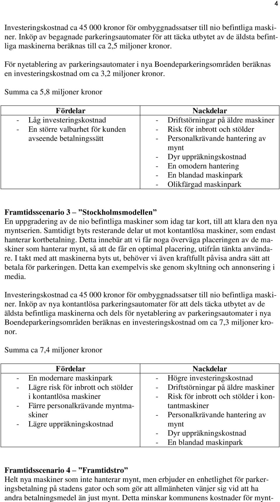 För nyetablering av parkeringsautomater i nya Boendeparkeringsområden beräknas en investeringskostnad om ca 3,2 miljoner kronor.