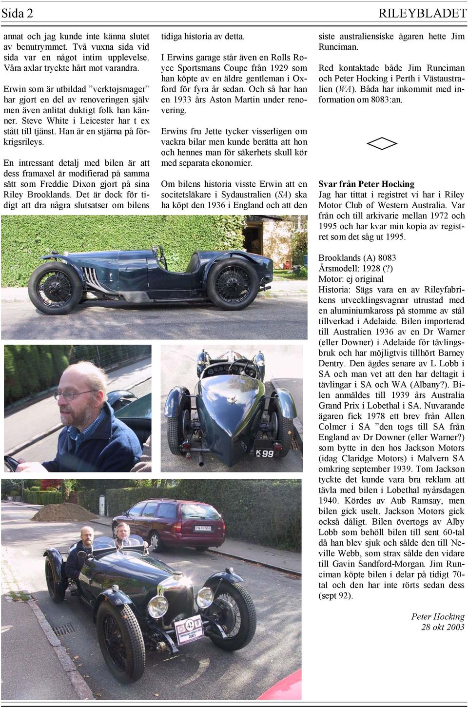 Han är en stjärna på förkrigsrileys. En intressant detalj med bilen är att dess framaxel är modifierad på samma sätt som Freddie Dixon gjort på sina Riley Brooklands.