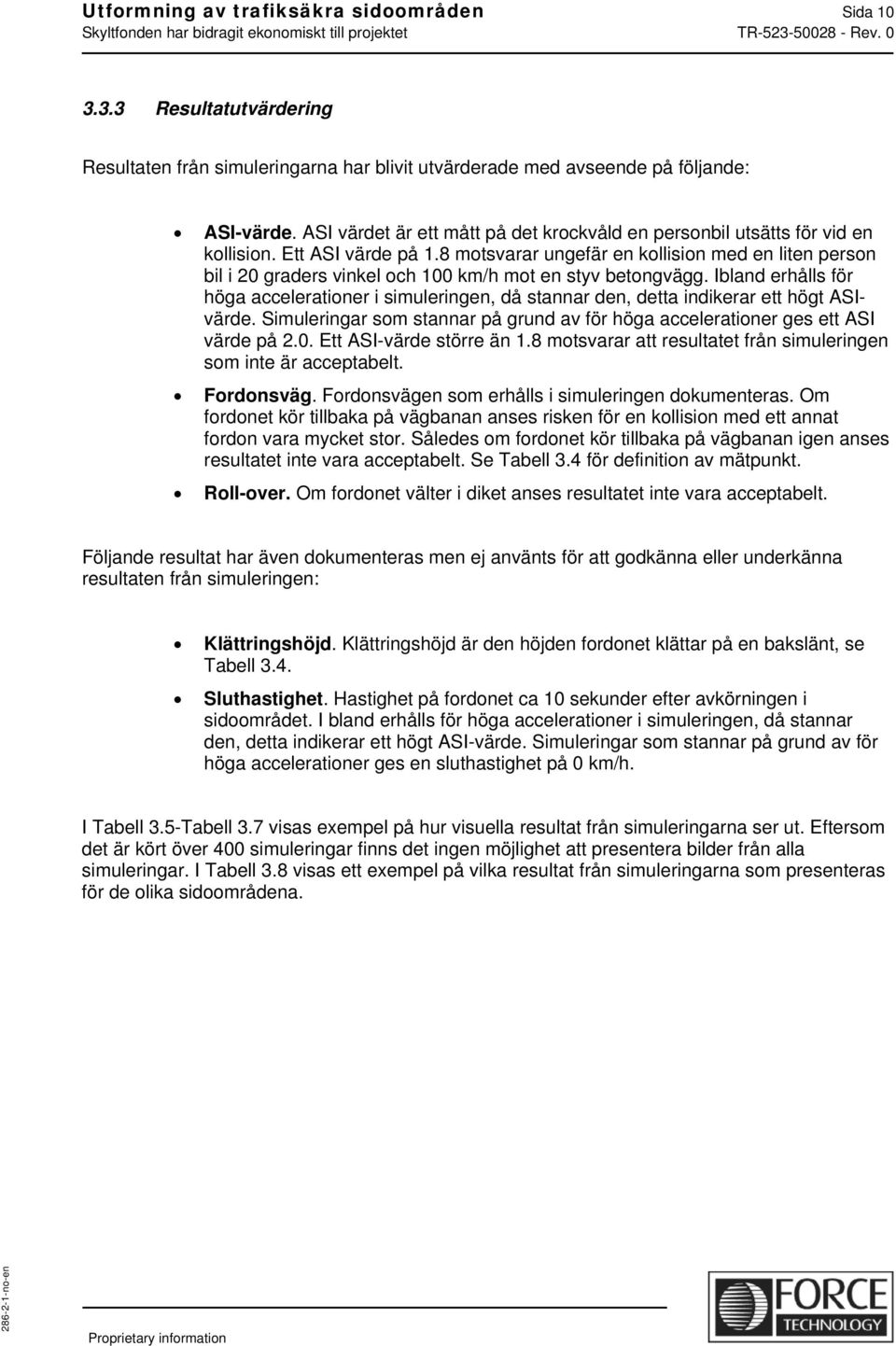 8 motsvarar ungefär en kollision med en liten person bil i 20 graders vinkel och 100 km/h mot en styv betongvägg.