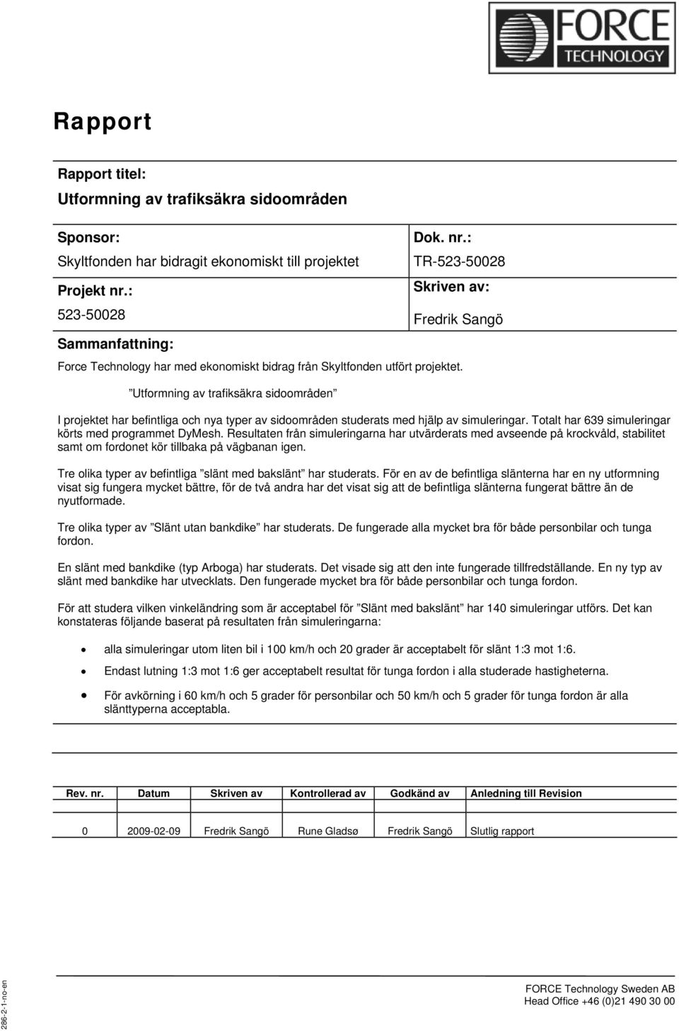 Utformning av trafiksäkra sidoområden I projektet har befintliga och nya typer av sidoområden studerats med hjälp av simuleringar. Totalt har 639 simuleringar körts med programmet DyMesh.