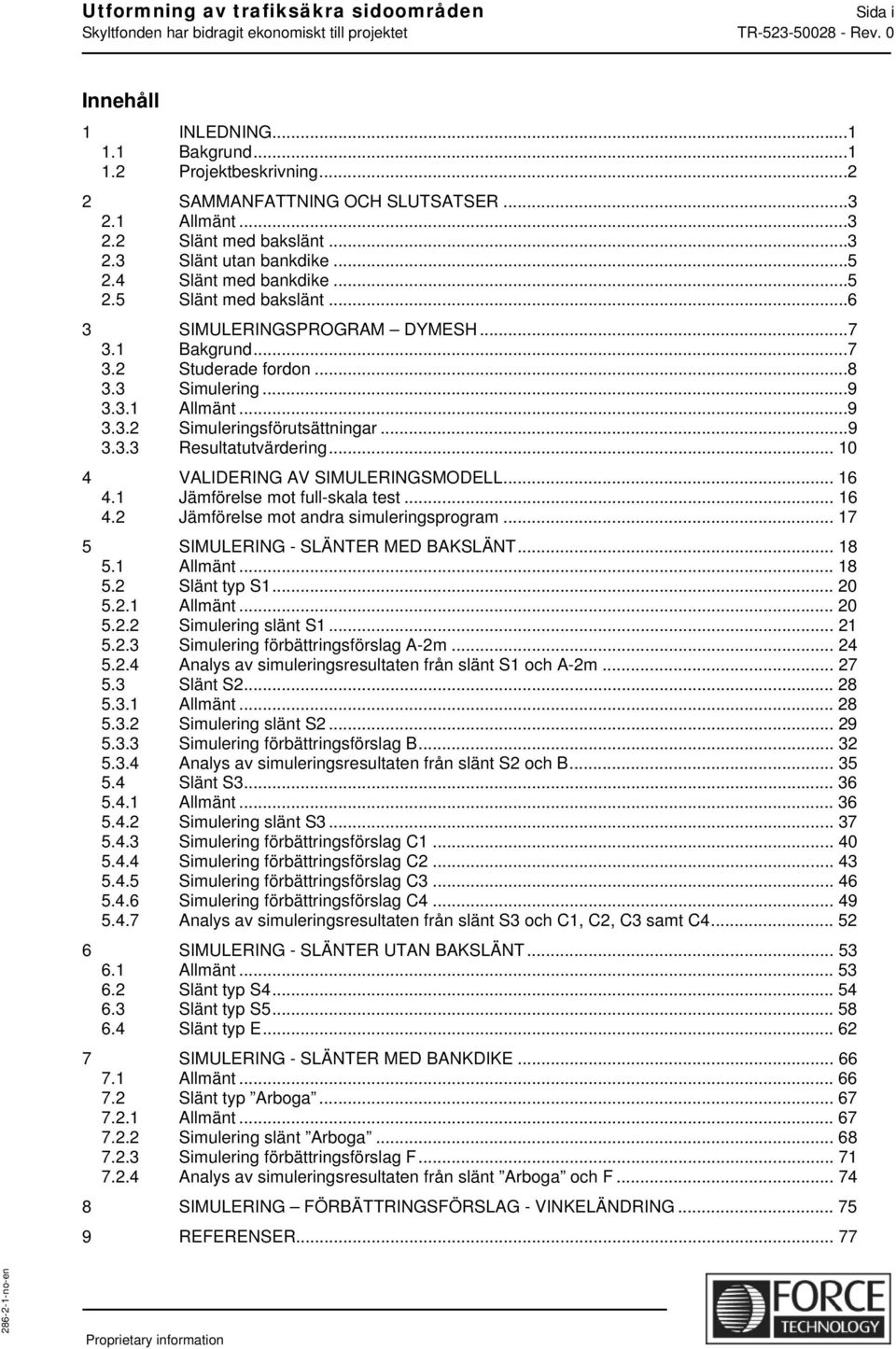 ..9 3.3.3 Resultatutvärdering... 10 4 VALIDERING AV SIMULERINGSMODELL... 16 4.1 Jämförelse mot full-skala test... 16 4.2 Jämförelse mot andra simuleringsprogram.