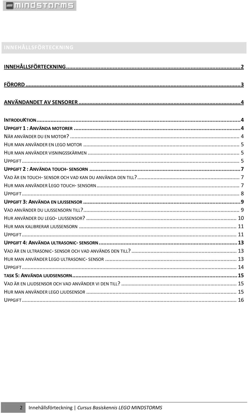 .. 7 UPPGIFT... 8 UPPGIFT 3: ANVÄNDA EN LJUSSENSOR... 9 VAD ANVÄNDER DU LJUSSENSORN TILL?... 9 HUR ANVÄNDER DU LEGO- LJUSSENSOR?... 10 HUR MAN KALIBRERAR LJUSSENSORN... 11 UPPGIFT.