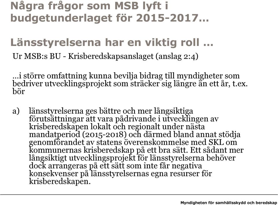 bör a) länsstyrelserna ges bättre och mer långsiktiga förutsättningar att vara pådrivande i utvecklingen av krisberedskapen lokalt och regionalt under nästa mandatperiod (2015-2018) och därmed