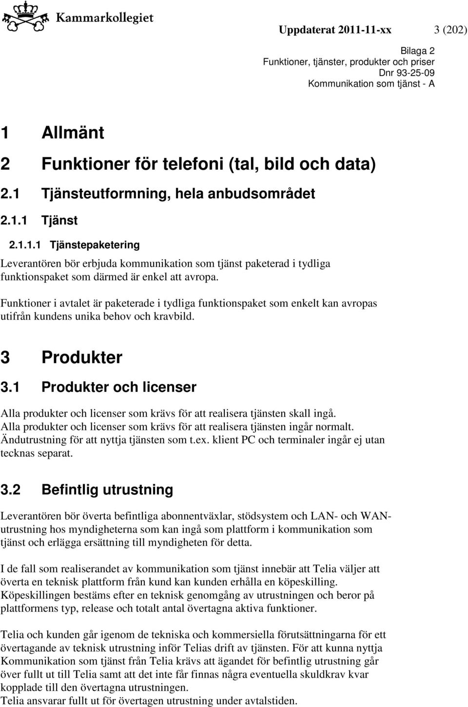 1 Produkter och licenser Alla produkter och licenser som krävs för att realisera tjänsten skall ingå. Alla produkter och licenser som krävs för att realisera tjänsten ingår normalt.