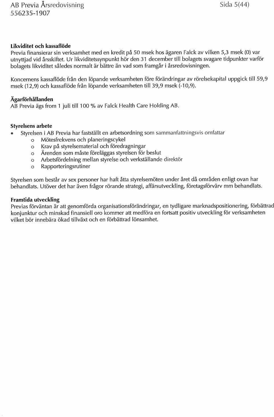 s kassaflöde från den löpande verksamheten före förändringar av rörelsekapital uppgick till 59,9 msek (12,9) och kassaflöde från löpande verksamheten till 39,9 msek (-10,9).