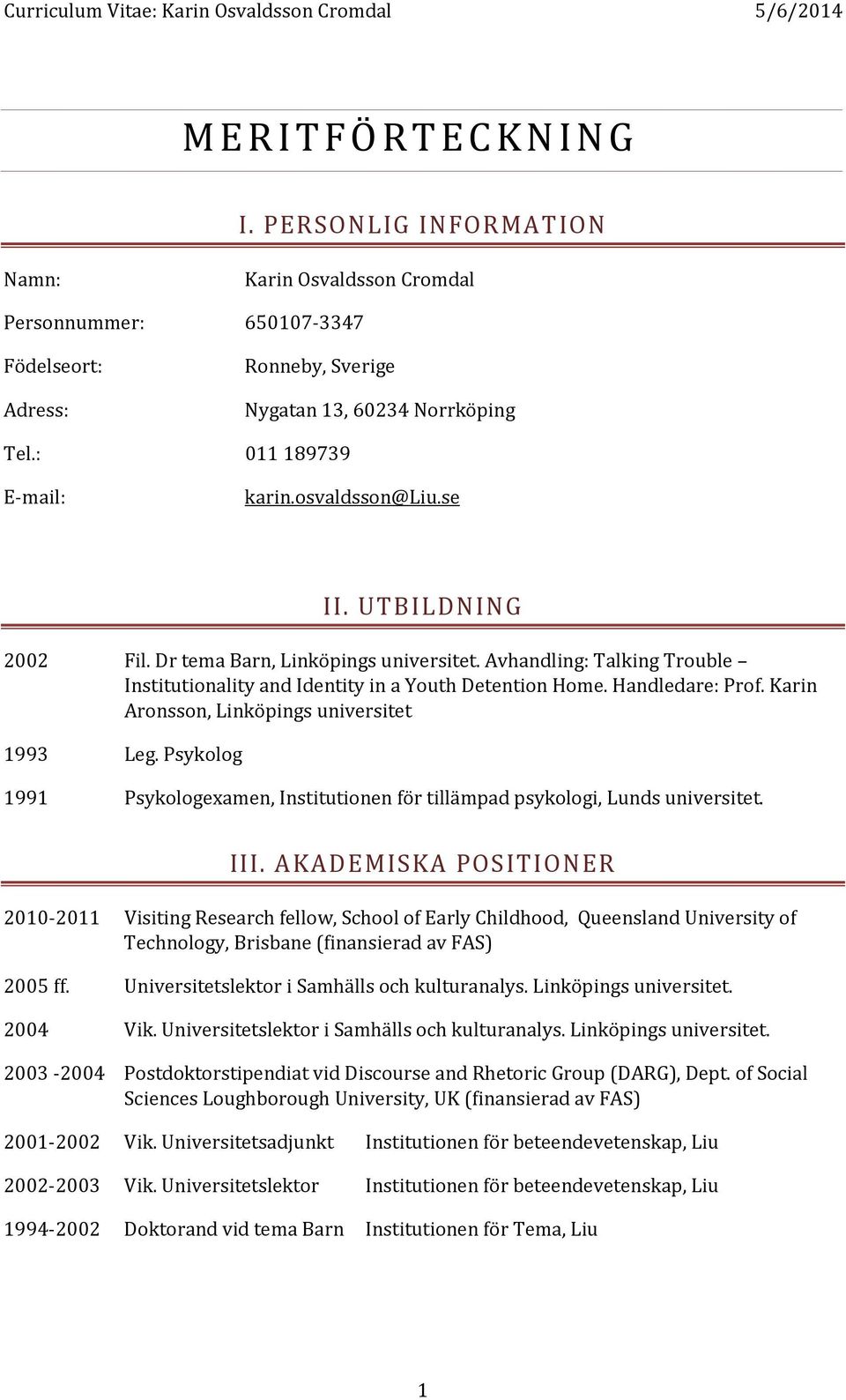 Karin Aronsson, Linköpings universitet 1993 Leg. Psykolog 1991 Psykologexamen, Institutionen för tillämpad psykologi, Lunds universitet. III.