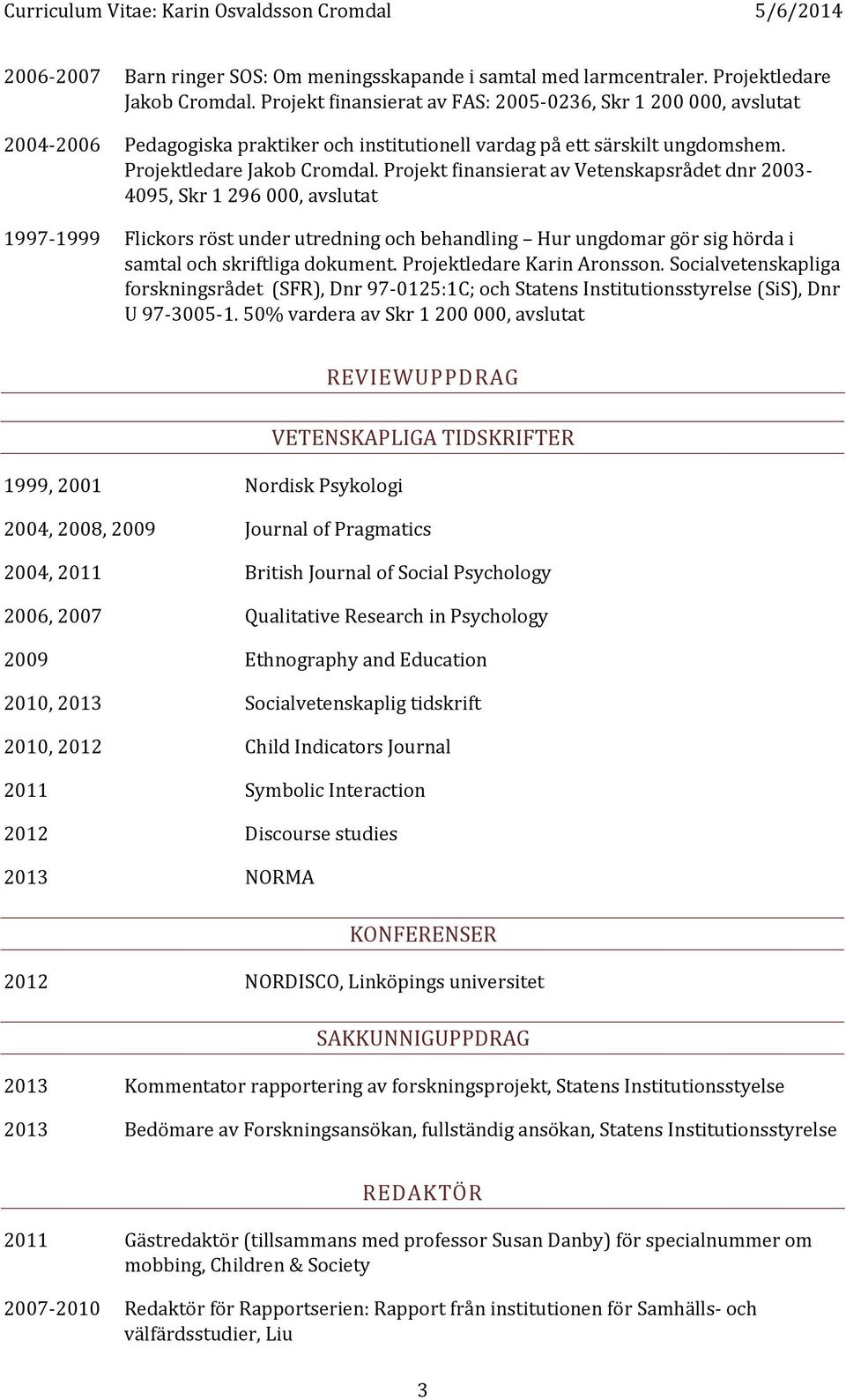 Projekt finansierat av Vetenskapsrådet dnr 2003-4095, Skr 1 296 000, avslutat 1997-1999 Flickors röst under utredning och behandling Hur ungdomar gör sig hörda i samtal och skriftliga dokument.