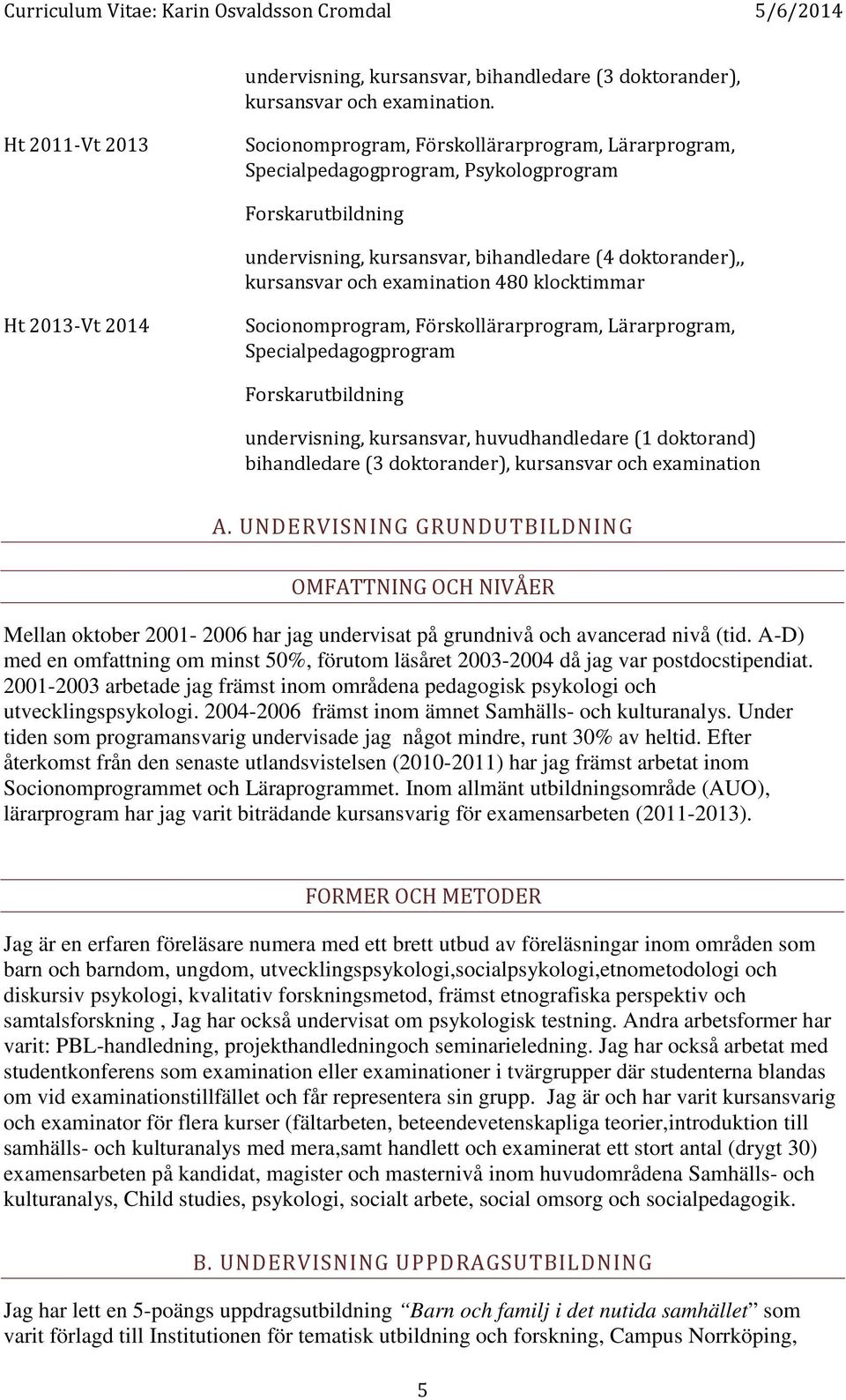 examination 480 klocktimmar Ht 2013-Vt 2014 Socionomprogram, Förskollärarprogram, Lärarprogram, Specialpedagogprogram Forskarutbildning undervisning, kursansvar, huvudhandledare (1 doktorand)