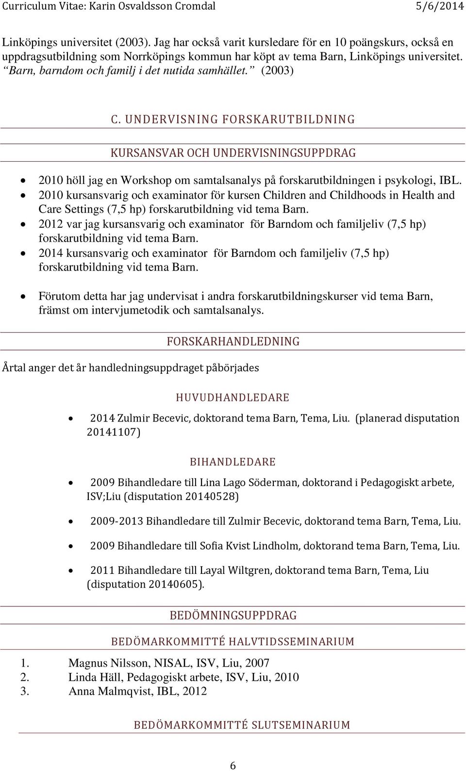 UNDERVISNING FORSKARUTBILDNING KURSANSVAR OCH UNDERVISNINGSUPPDRAG 2010 höll jag en Workshop om samtalsanalys på forskarutbildningen i psykologi, IBL.