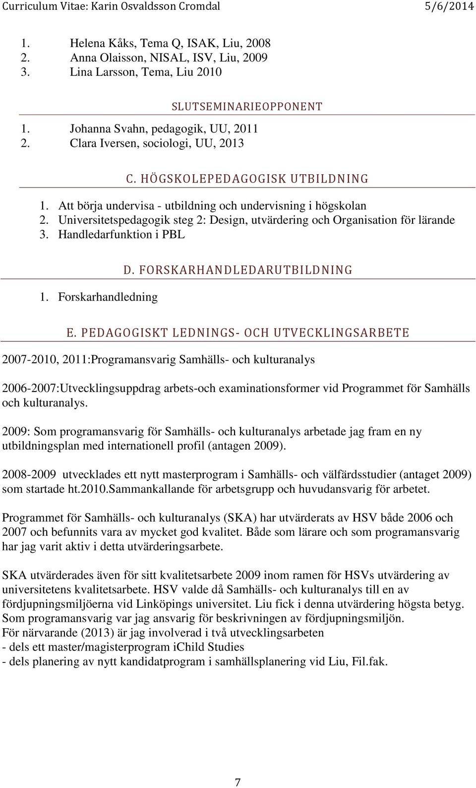 Universitetspedagogik steg 2: Design, utvärdering och Organisation för lärande 3. Handledarfunktion i PBL 1. Forskarhandledning D. FORSKARHANDLEDARUTBILDNING E.