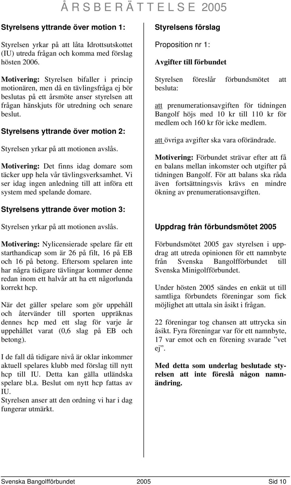 Styrelsens yttrande över motion 2: Styrelsen yrkar på att motionen avslås. Motivering: Det finns idag domare som täcker upp hela vår tävlingsverksamhet.