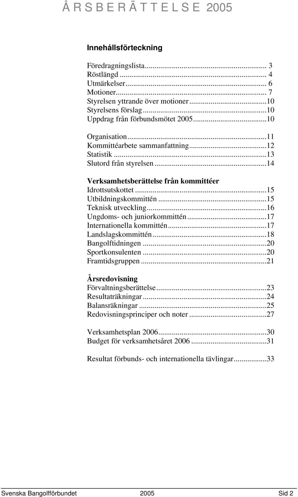 ..15 Teknisk utveckling...16 Ungdoms- och juniorkommittén...17 Internationella kommittén...17 Landslagskommittén...18 Bangolftidningen...20 Sportkonsulenten...20 Framtidsgruppen.