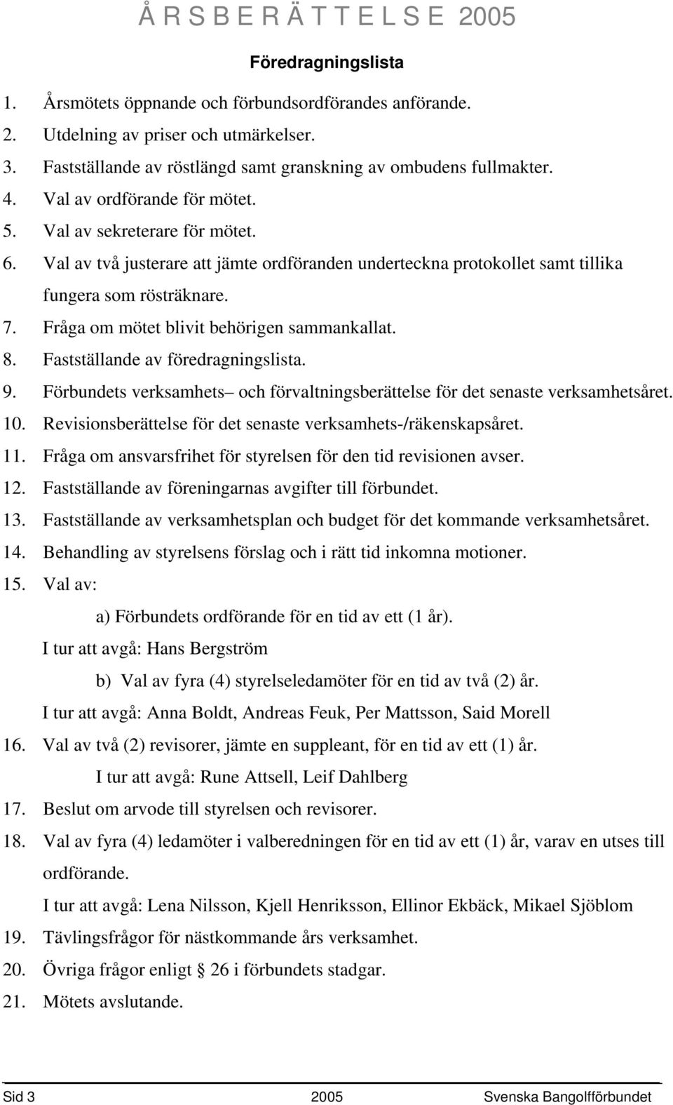 Fråga om mötet blivit behörigen sammankallat. 8. Fastställande av föredragningslista. 9. Förbundets verksamhets och förvaltningsberättelse för det senaste verksamhetsåret. 10.