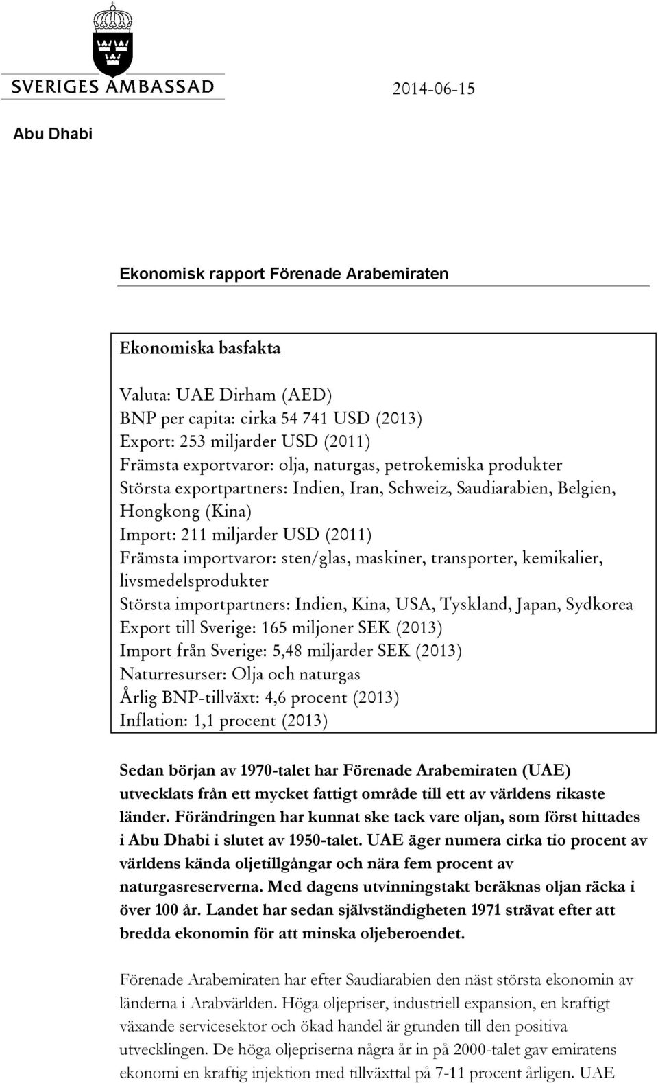 kemikalier, livsmedelsprodukter Största importpartners: Indien, Kina, USA, Tyskland, Japan, Sydkorea Export till Sverige: 165 miljoner SEK (2013) Import från Sverige: 5,48 miljarder SEK (2013)