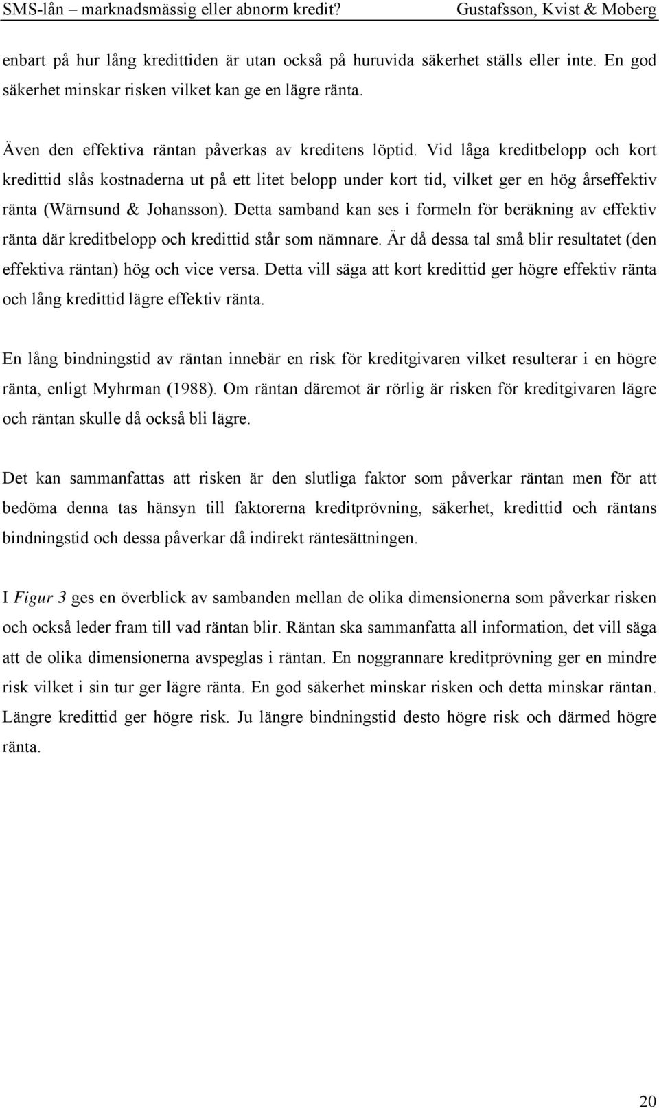 Vid låga kreditbelopp och kort kredittid slås kostnaderna ut på ett litet belopp under kort tid, vilket ger en hög årseffektiv ränta (Wärnsund & Johansson).