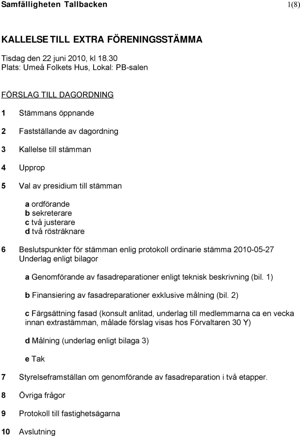 sekreterare c två justerare d två rösträknare 6 Beslutspunkter för stämman enlig protokoll ordinarie stämma 2010-05-27 Underlag enligt bilagor a Genomförande av fasadreparationer enligt teknisk