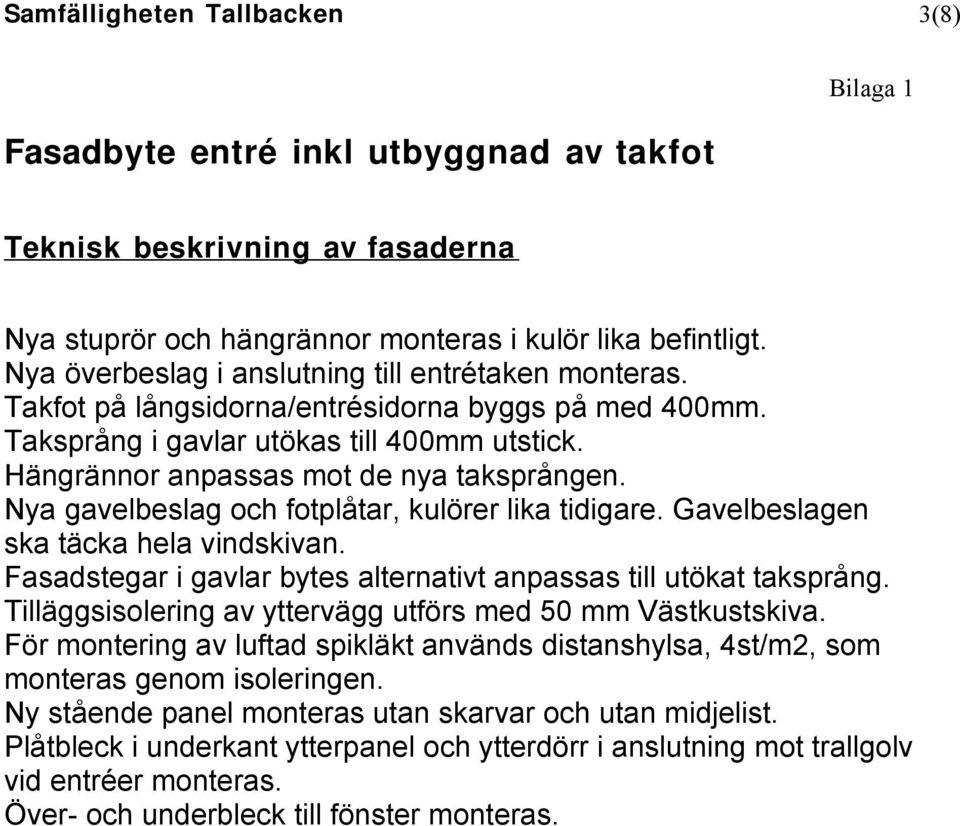 Nya gavelbeslag och fotplåtar, kulörer lika tidigare. Gavelbeslagen ska täcka hela vindskivan. Fasadstegar i gavlar bytes alternativt anpassas till utökat taksprång.