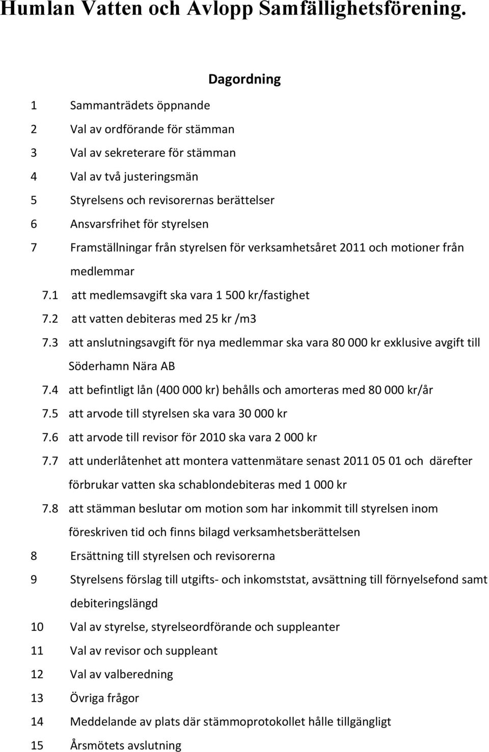3 att anslutningsavgift för nya medlemmar ska vara 80 000 kr exklusive avgift till Söderhamn Nära AB 7.4 att befintligt lån (400 000 kr) behålls och amorteras med 80 000 kr/år 7.