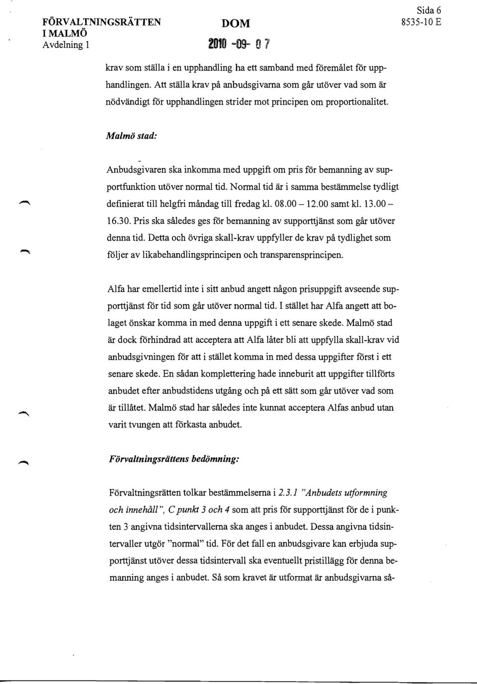 Malmö stad: Anbudsgivaren ska inkomma med uppgift om pris för bemanning av supportfunktion utöver normal tid. Normal tid är i samma bestämmelse tydligt definierat till helgfri måndag till fredag kl.