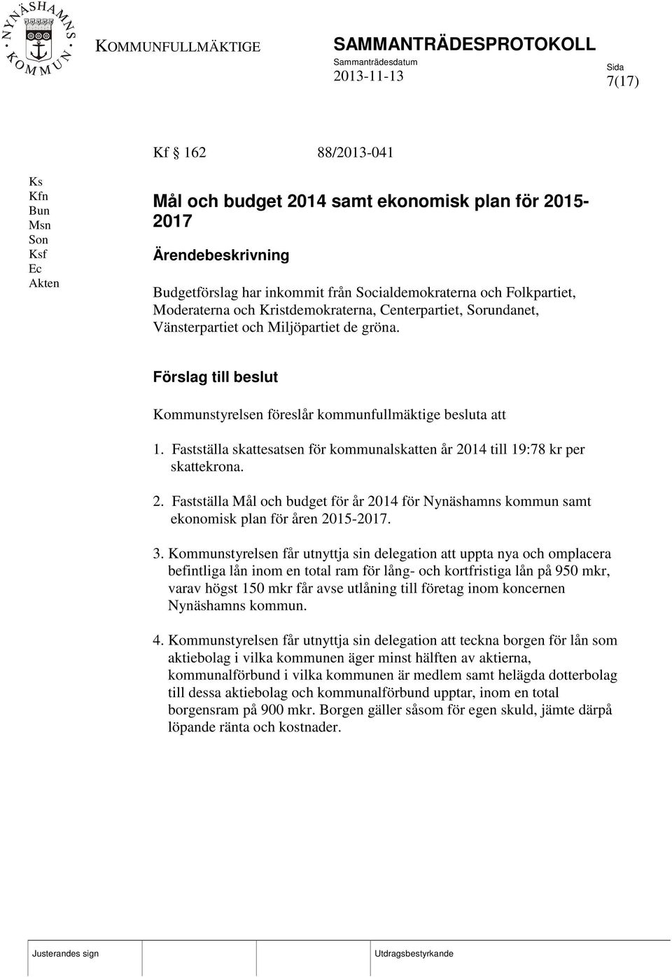 Fastställa skattesatsen för kommunalskatten år 2014 till 19:78 kr per skattekrona. 2. Fastställa Mål och budget för år 2014 för Nynäshamns kommun samt ekonomisk plan för åren 2015-2017. 3.