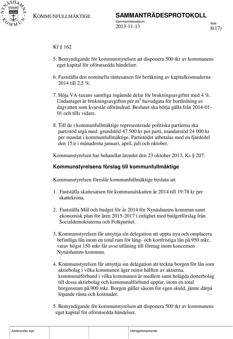 Undantaget är brukningsavgiften per m 2 huvudgata för bortledning av dagvatten som kvarstår oförändrad. Beslutet ska börja gälla från 2014-01- 01 och tills vidare. 8.