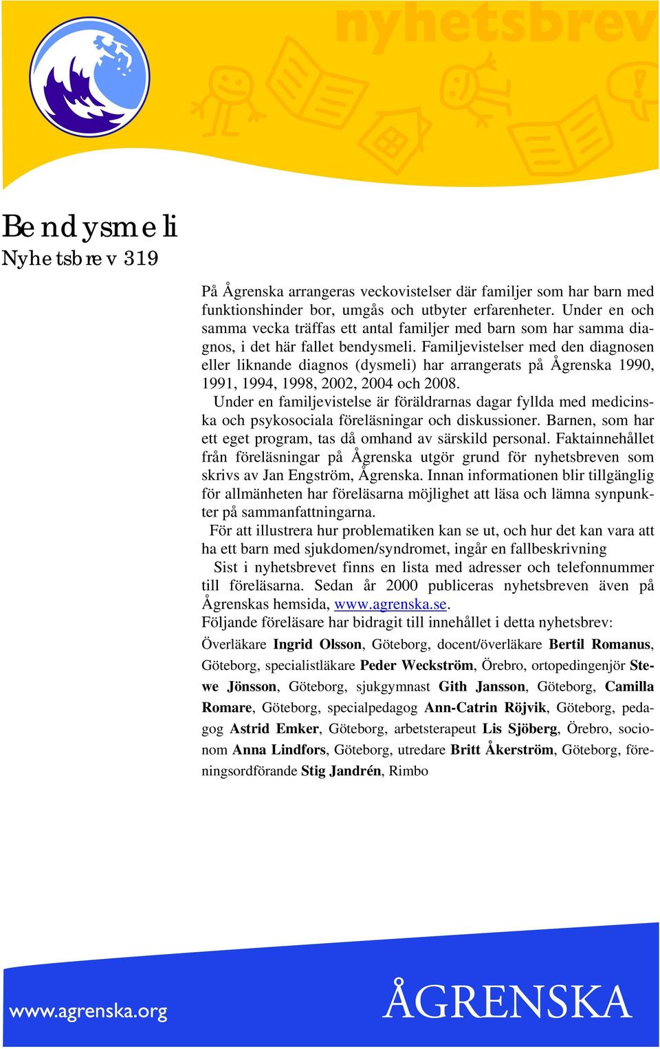 Familjevistelser med den diagnosen eller liknande diagnos (dysmeli) har arrangerats på Ågrenska 1990, 1991, 1994, 1998, 2002, 2004 och 2008.