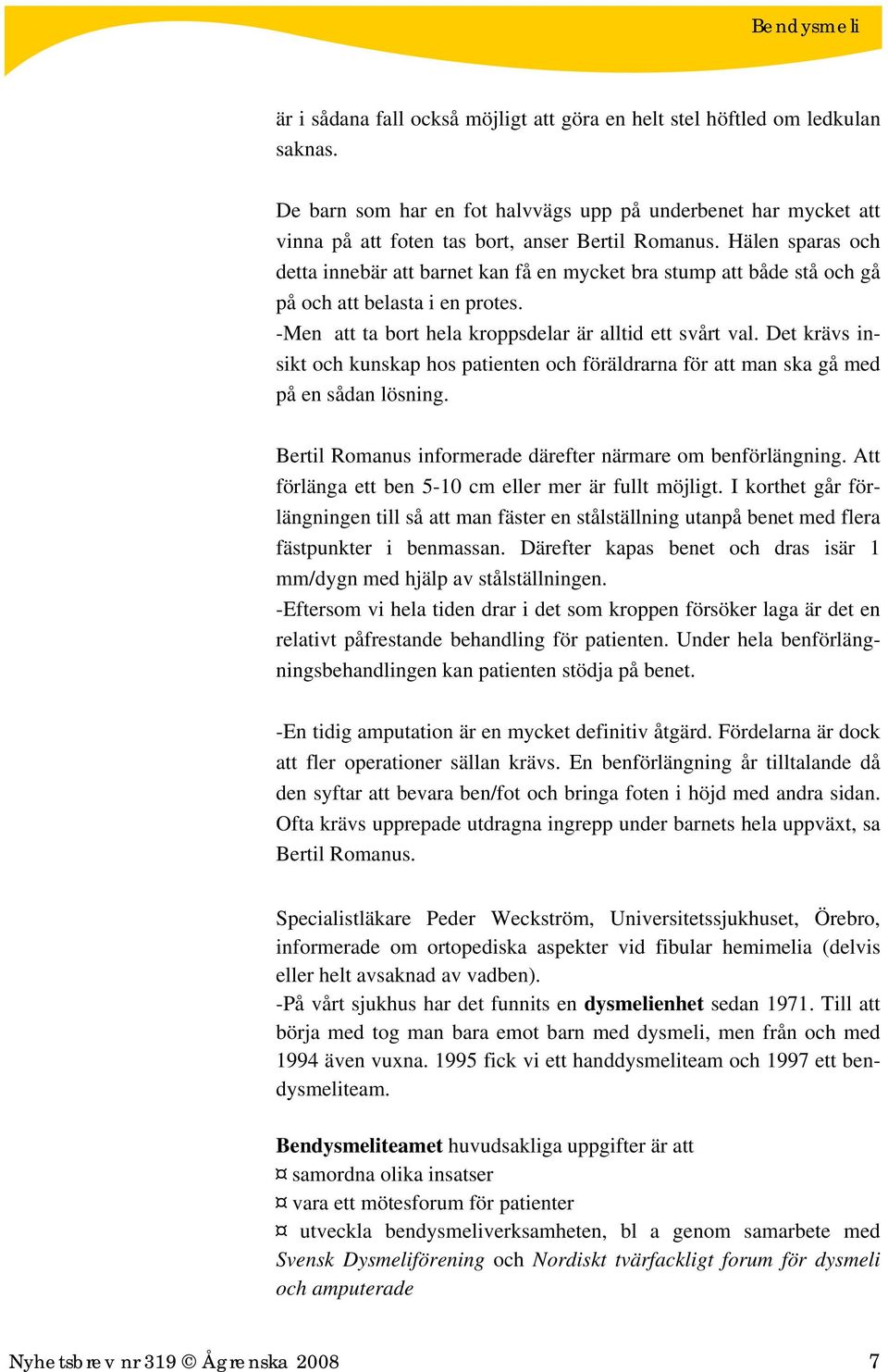 Det krävs insikt och kunskap hos patienten och föräldrarna för att man ska gå med på en sådan lösning. Bertil Romanus informerade därefter närmare om benförlängning.