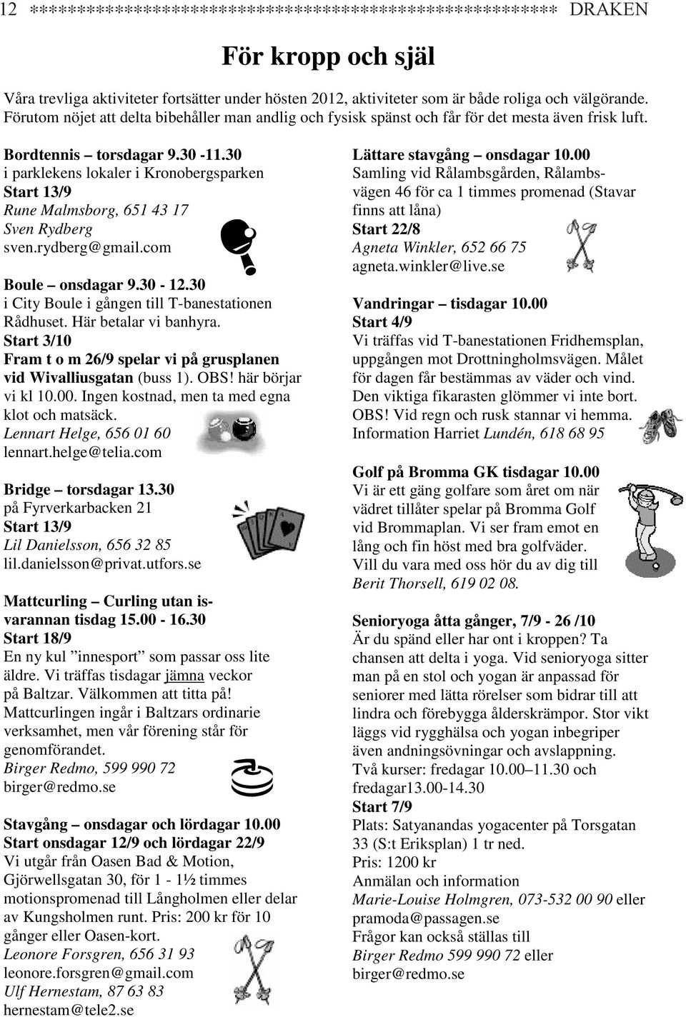 30 i parklekens lokaler i Kronobergsparken Start 13/9 Rune Malmsborg, 651 43 17 Sven Rydberg sven.rydberg@gmail.com Boule onsdagar 9.30-12.30 i City Boule i gången till T-banestationen Rådhuset.