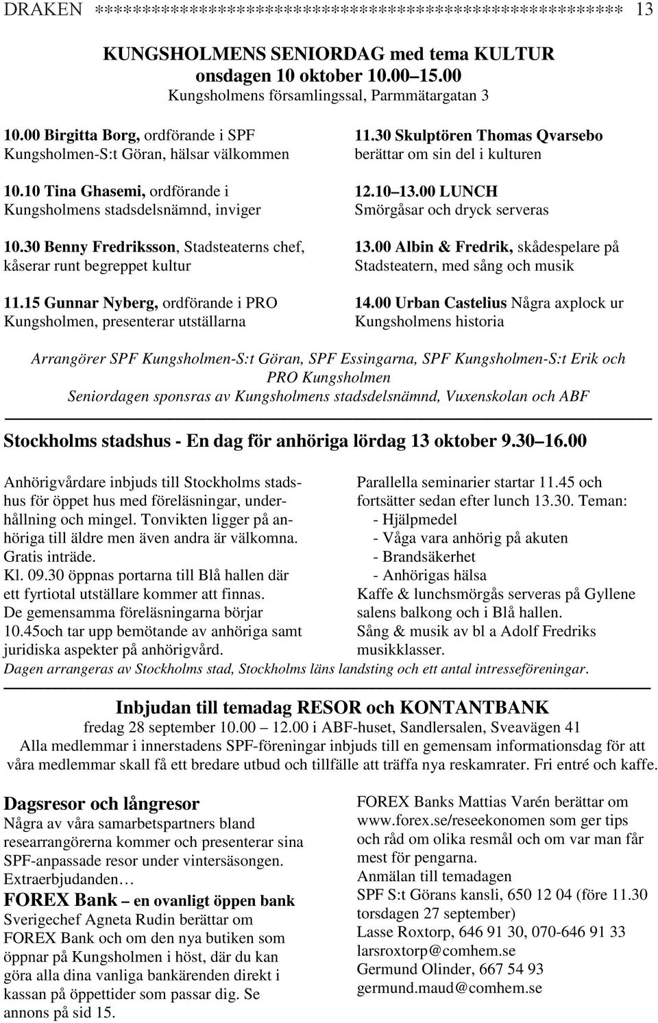 30 Benny Fredriksson, Stadsteaterns chef, kåserar runt begreppet kultur 11.15 Gunnar Nyberg, ordförande i PRO Kungsholmen, presenterar utställarna 11.