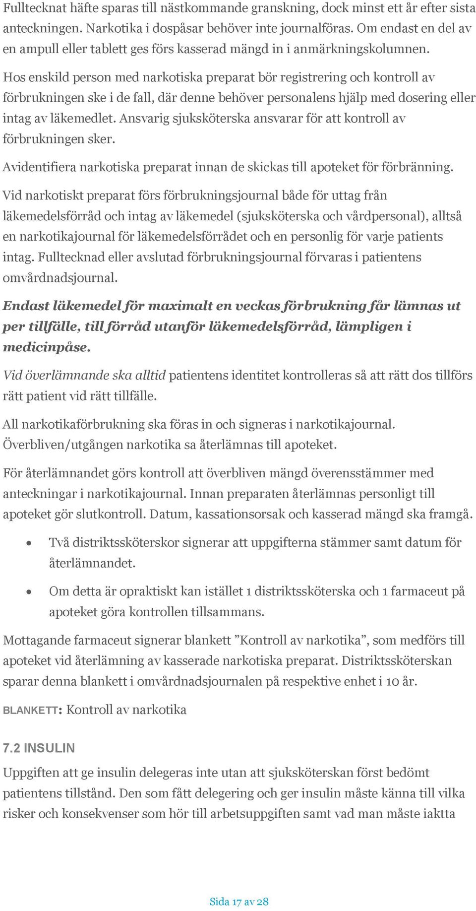 Hos enskild person med narkotiska preparat bör registrering och kontroll av förbrukningen ske i de fall, där denne behöver personalens hjälp med dosering eller intag av läkemedlet.