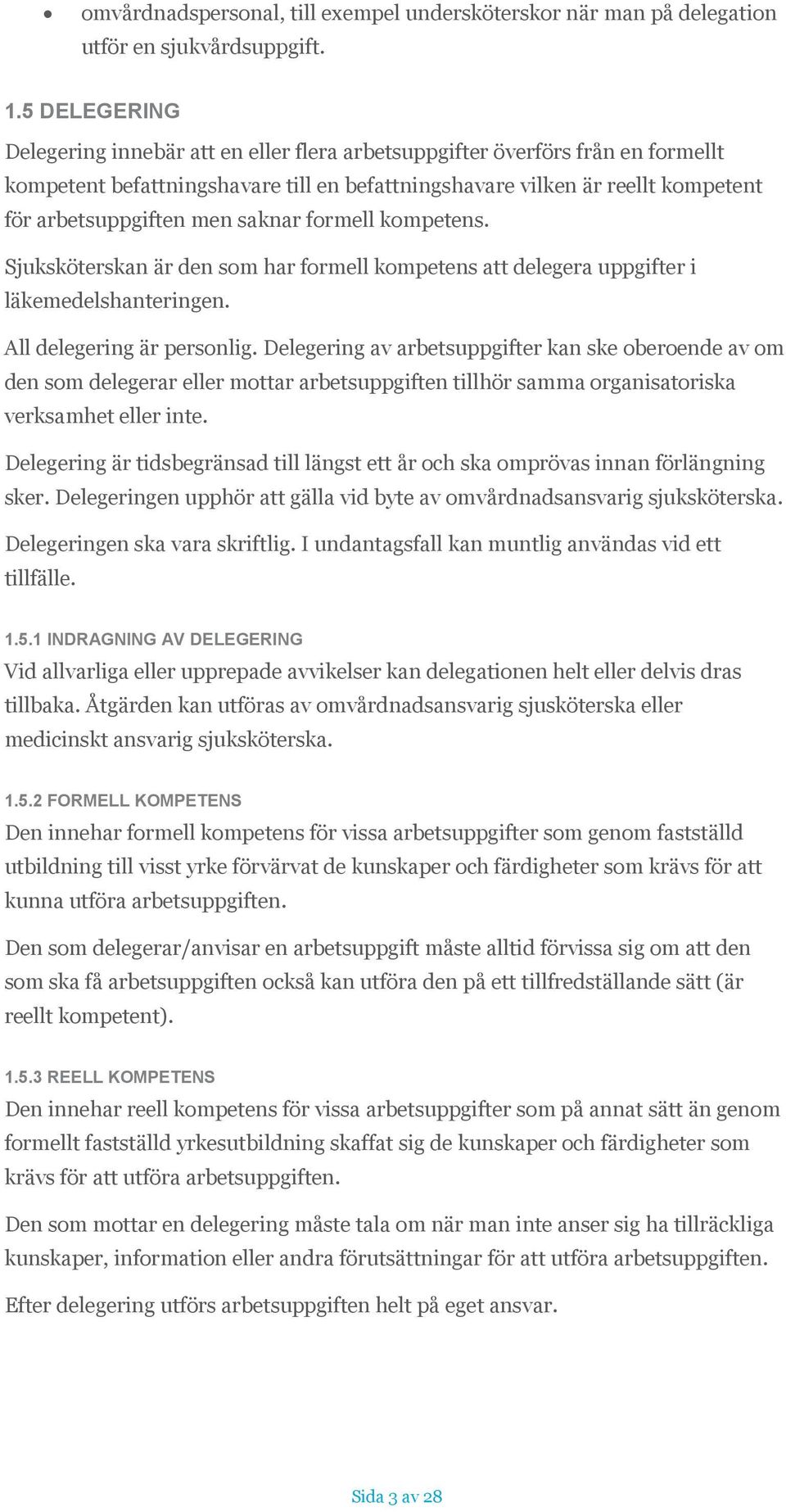 saknar formell kompetens. Sjuksköterskan är den som har formell kompetens att delegera uppgifter i läkemedelshanteringen. All delegering är personlig.