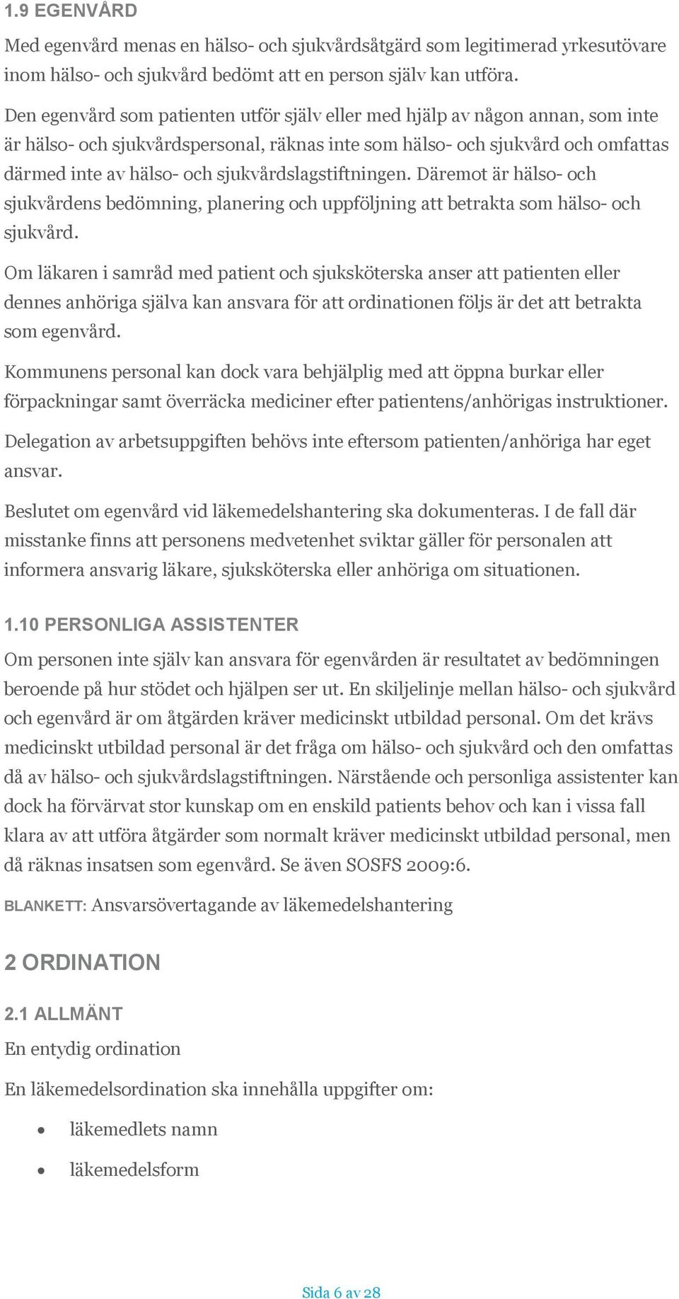 sjukvårdslagstiftningen. Däremot är hälso- och sjukvårdens bedömning, planering och uppföljning att betrakta som hälso- och sjukvård.