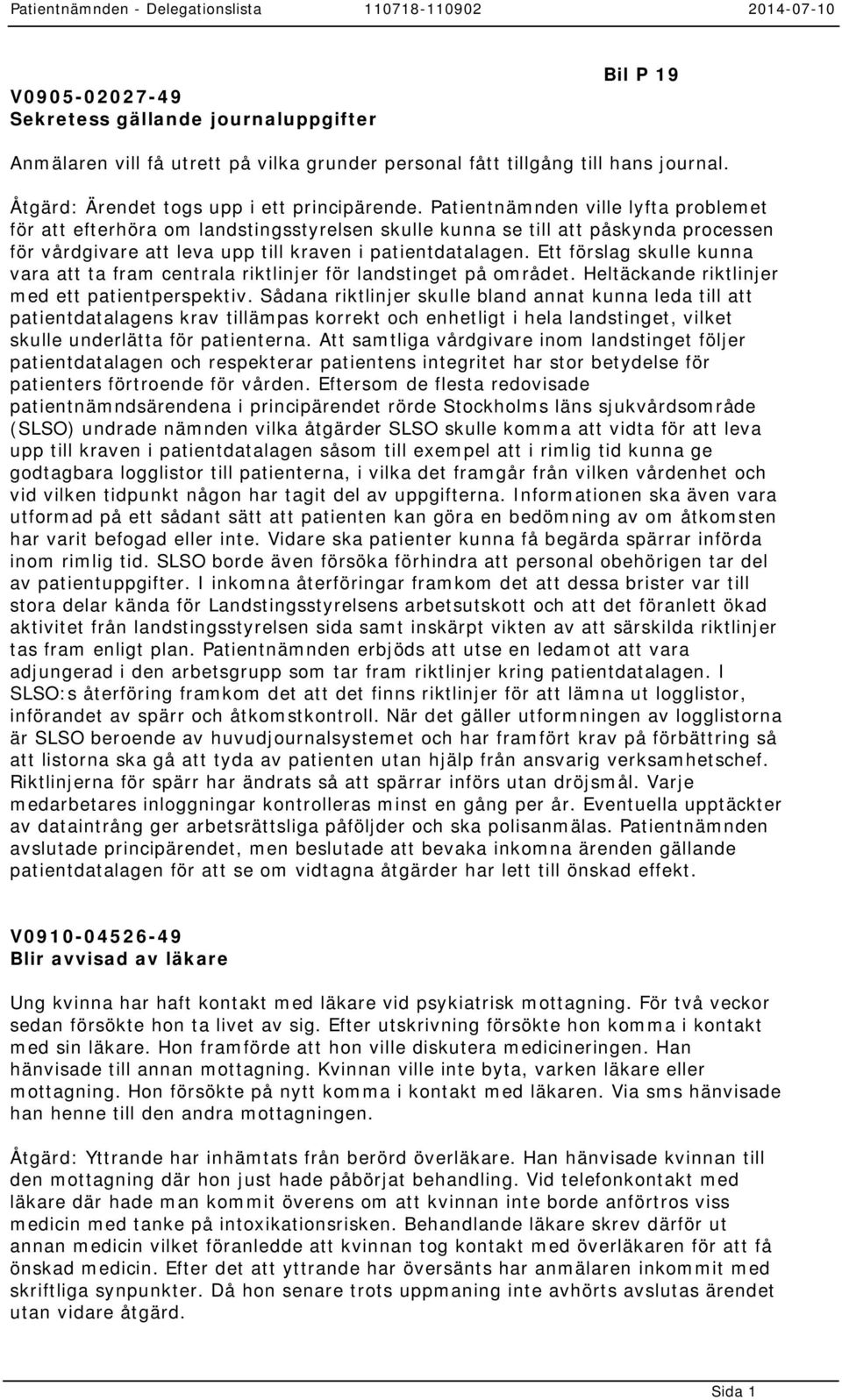 Ett förslag skulle kunna vara att ta fram centrala riktlinjer för landstinget på området. Heltäckande riktlinjer med ett patientperspektiv.