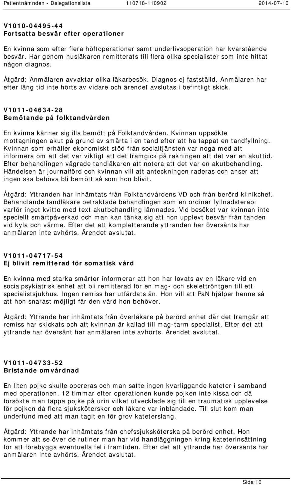 Anmälaren har efter läng tid inte hörts av vidare och ärendet avslutas i befintligt skick. V1011-04634-28 Bemötande på folktandvården En kvinna känner sig illa bemött på Folktandvården.