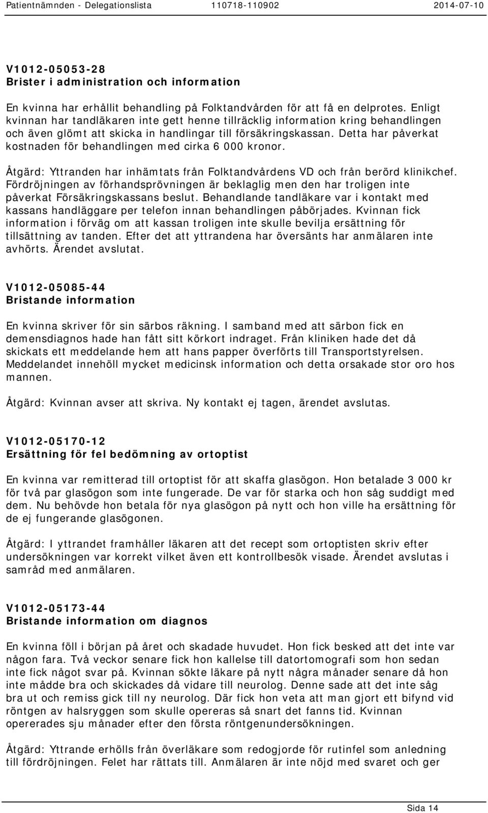 Detta har påverkat kostnaden för behandlingen med cirka 6 000 kronor. Åtgärd: Yttranden har inhämtats från Folktandvårdens VD och från berörd klinikchef.