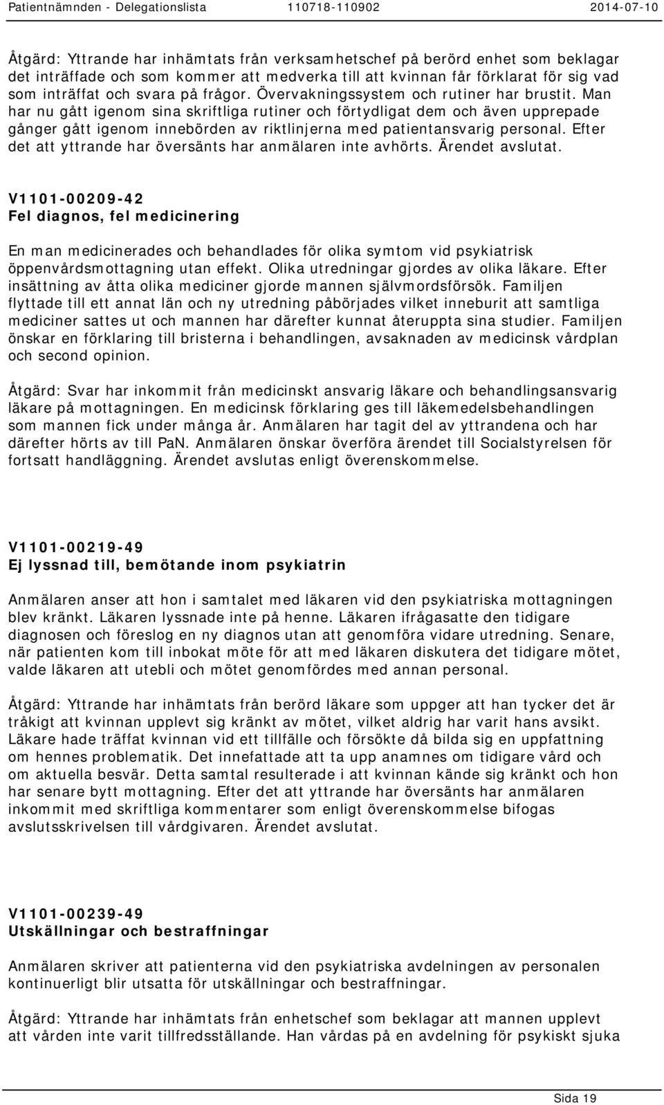 Man har nu gått igenom sina skriftliga rutiner och förtydligat dem och även upprepade gånger gått igenom innebörden av riktlinjerna med patientansvarig personal.