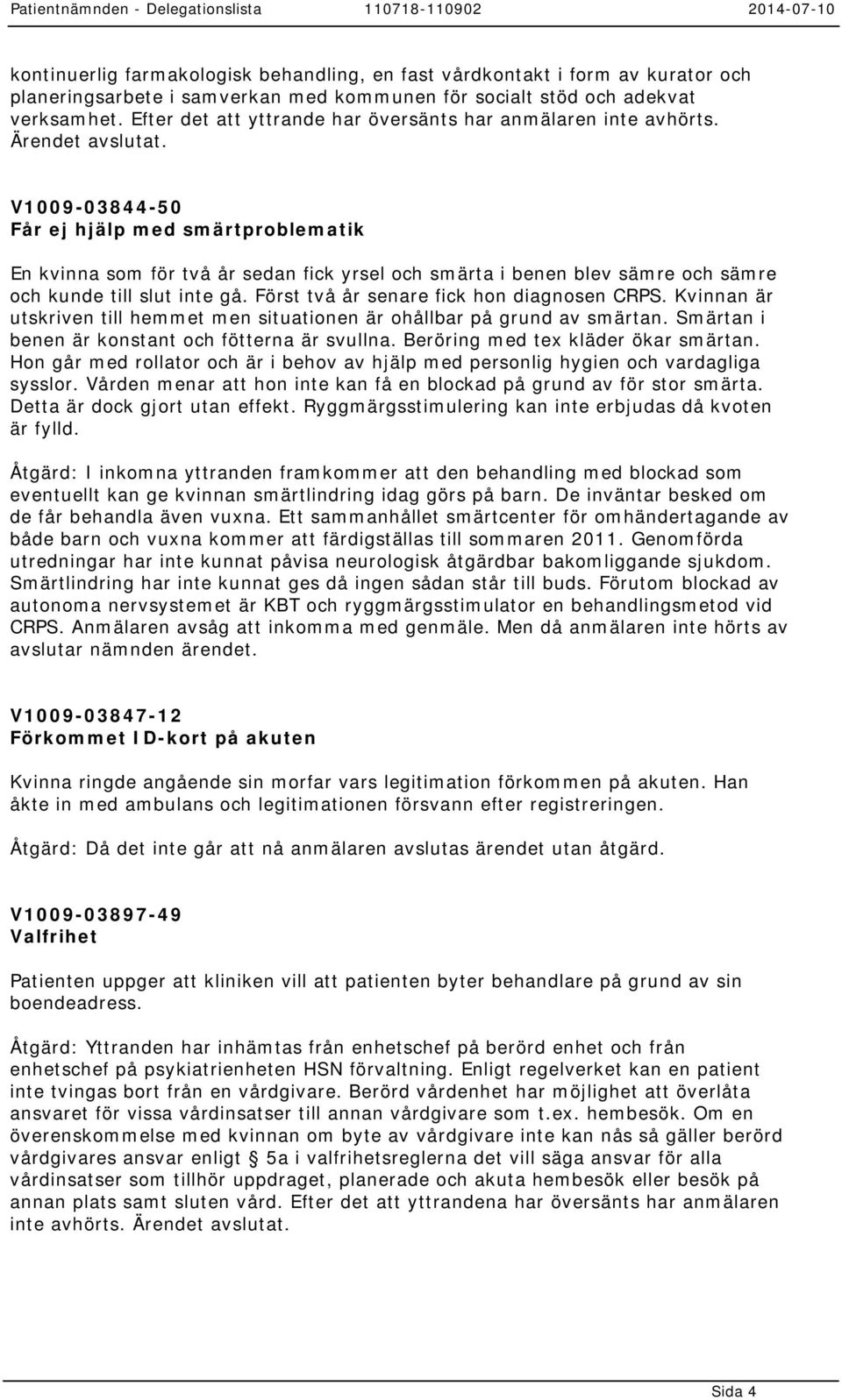 V1009-03844-50 Får ej hjälp med smärtproblematik En kvinna som för två år sedan fick yrsel och smärta i benen blev sämre och sämre och kunde till slut inte gå.